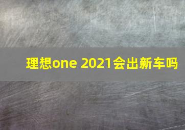 理想one 2021会出新车吗